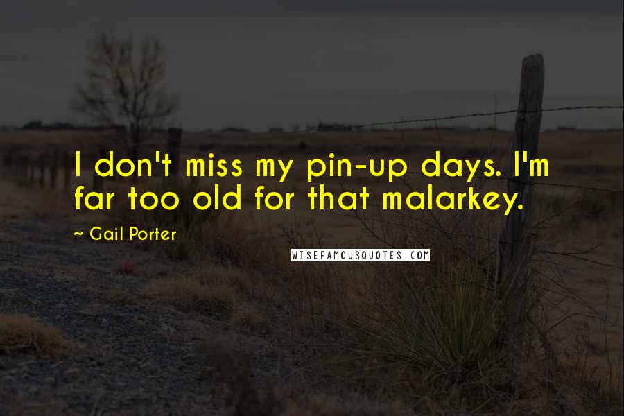 Gail Porter Quotes: I don't miss my pin-up days. I'm far too old for that malarkey.