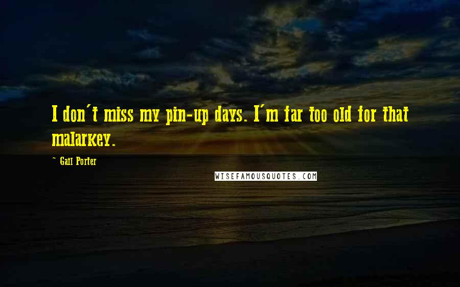 Gail Porter Quotes: I don't miss my pin-up days. I'm far too old for that malarkey.