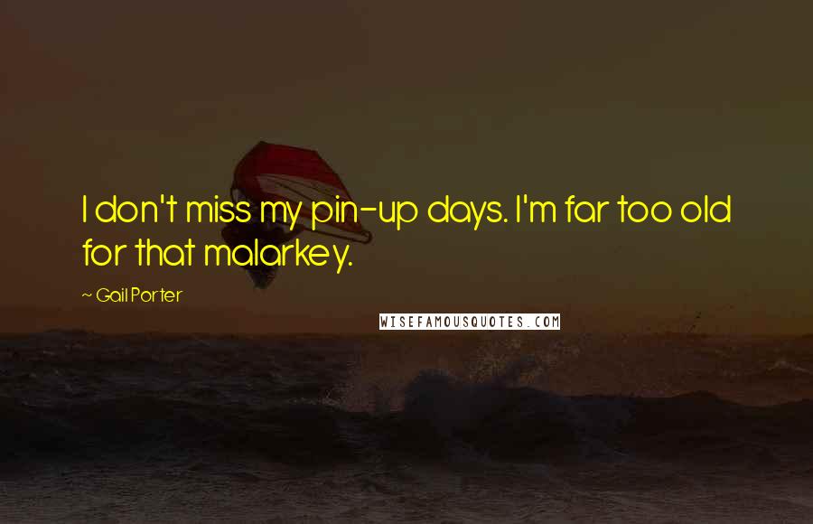 Gail Porter Quotes: I don't miss my pin-up days. I'm far too old for that malarkey.