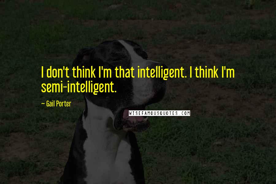 Gail Porter Quotes: I don't think I'm that intelligent. I think I'm semi-intelligent.