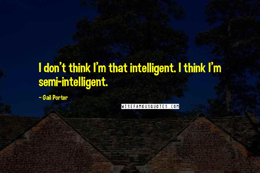 Gail Porter Quotes: I don't think I'm that intelligent. I think I'm semi-intelligent.