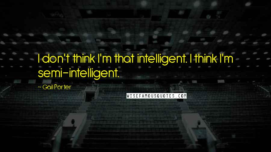 Gail Porter Quotes: I don't think I'm that intelligent. I think I'm semi-intelligent.