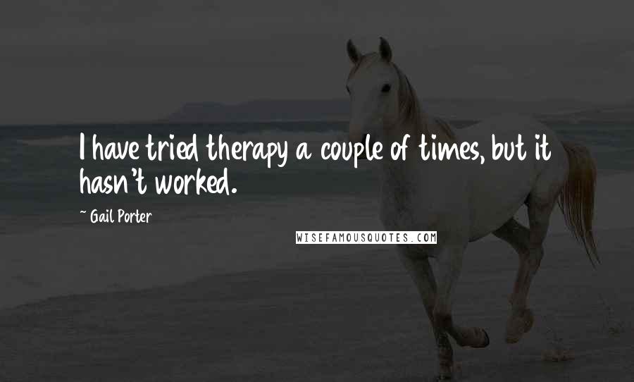 Gail Porter Quotes: I have tried therapy a couple of times, but it hasn't worked.