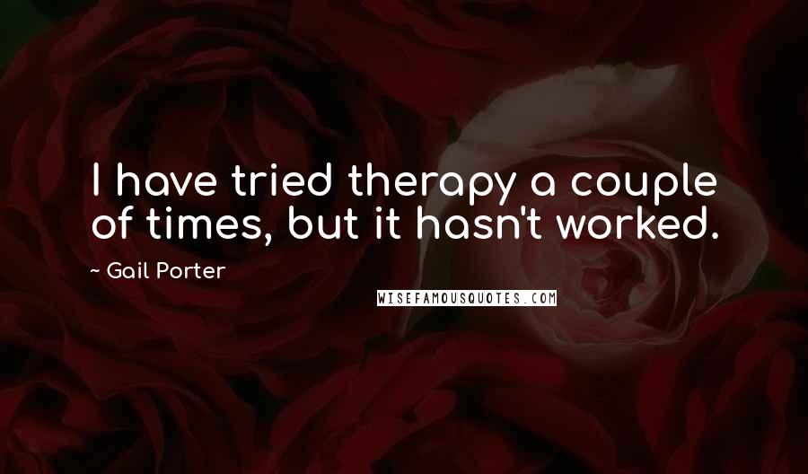 Gail Porter Quotes: I have tried therapy a couple of times, but it hasn't worked.