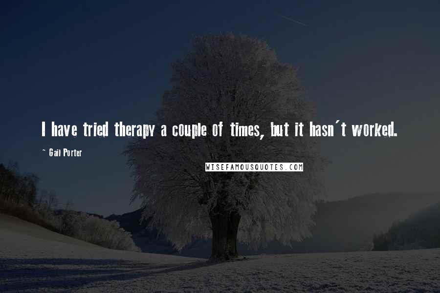 Gail Porter Quotes: I have tried therapy a couple of times, but it hasn't worked.