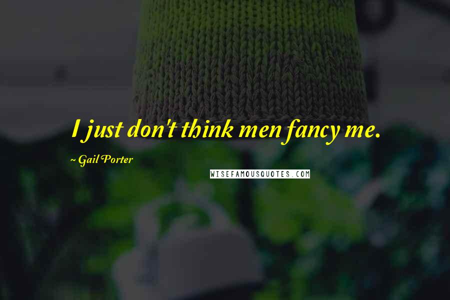 Gail Porter Quotes: I just don't think men fancy me.