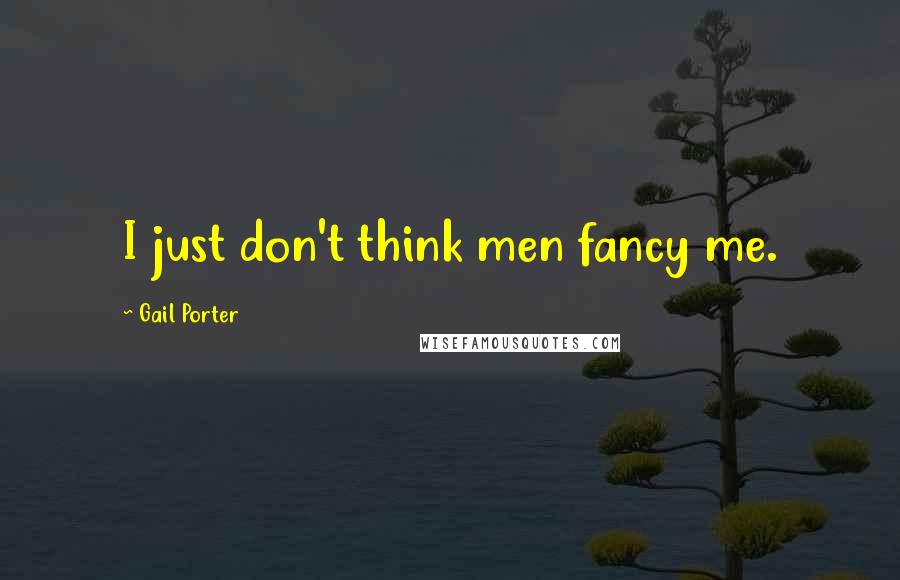 Gail Porter Quotes: I just don't think men fancy me.