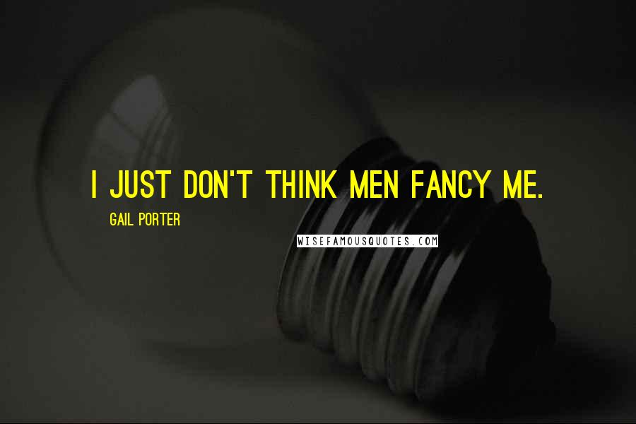 Gail Porter Quotes: I just don't think men fancy me.