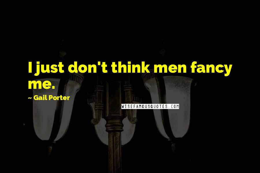 Gail Porter Quotes: I just don't think men fancy me.