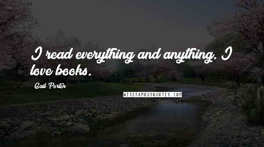 Gail Porter Quotes: I read everything and anything. I love books.