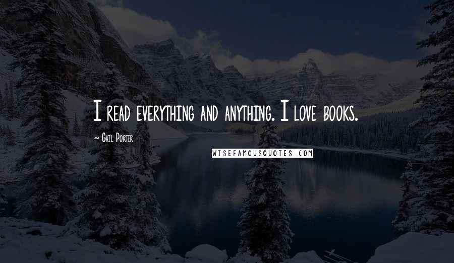 Gail Porter Quotes: I read everything and anything. I love books.