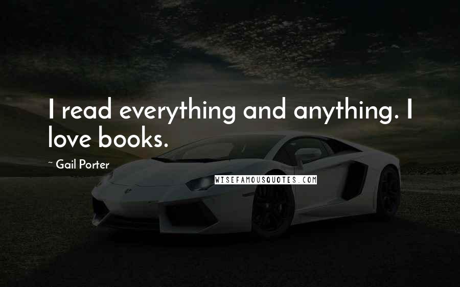 Gail Porter Quotes: I read everything and anything. I love books.