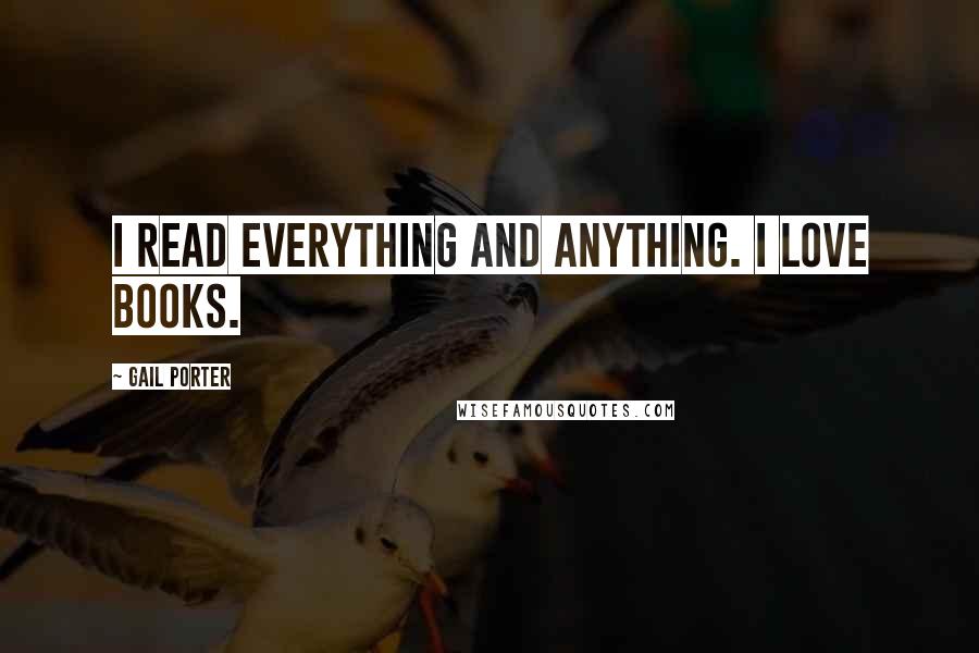 Gail Porter Quotes: I read everything and anything. I love books.