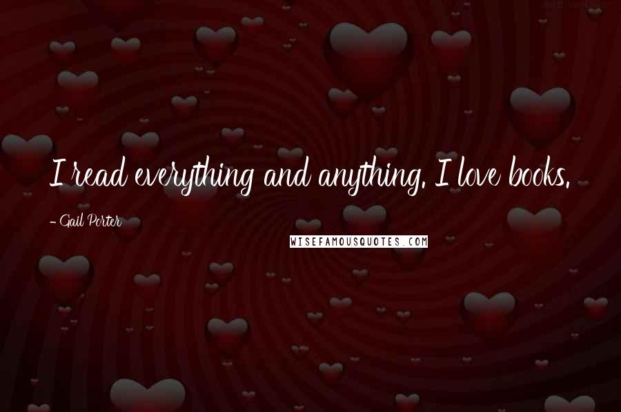 Gail Porter Quotes: I read everything and anything. I love books.