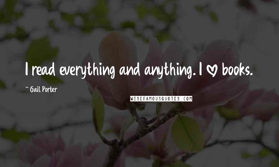 Gail Porter Quotes: I read everything and anything. I love books.