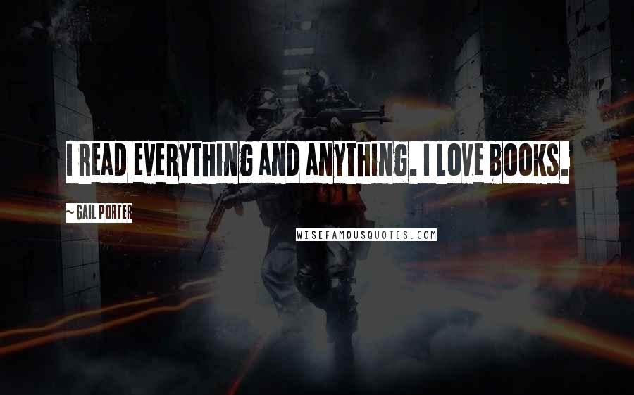 Gail Porter Quotes: I read everything and anything. I love books.