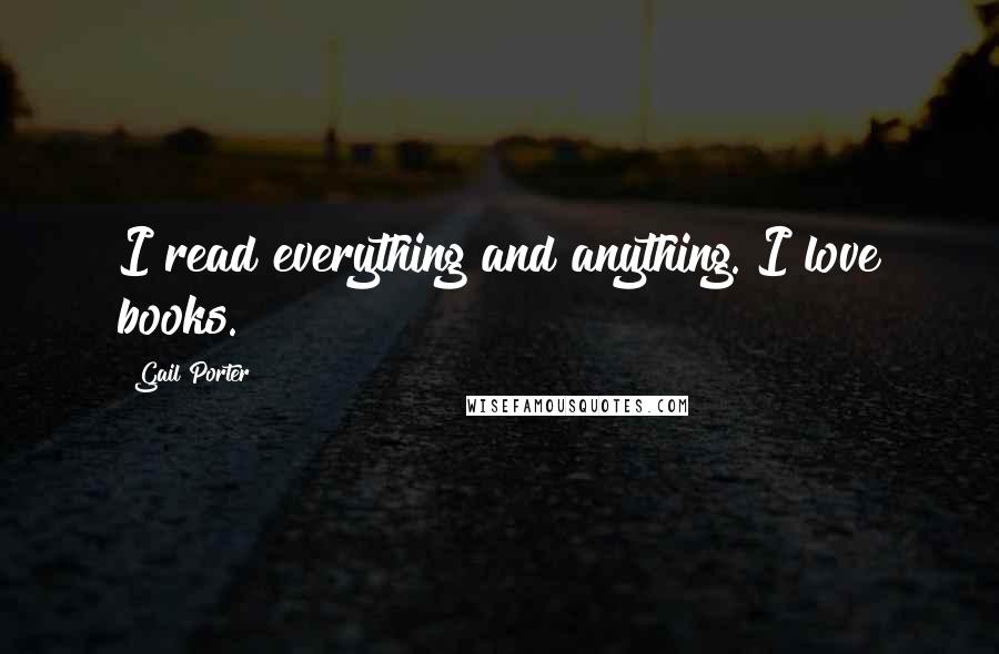 Gail Porter Quotes: I read everything and anything. I love books.