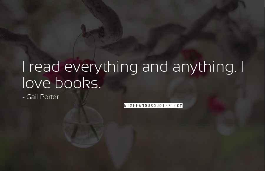 Gail Porter Quotes: I read everything and anything. I love books.