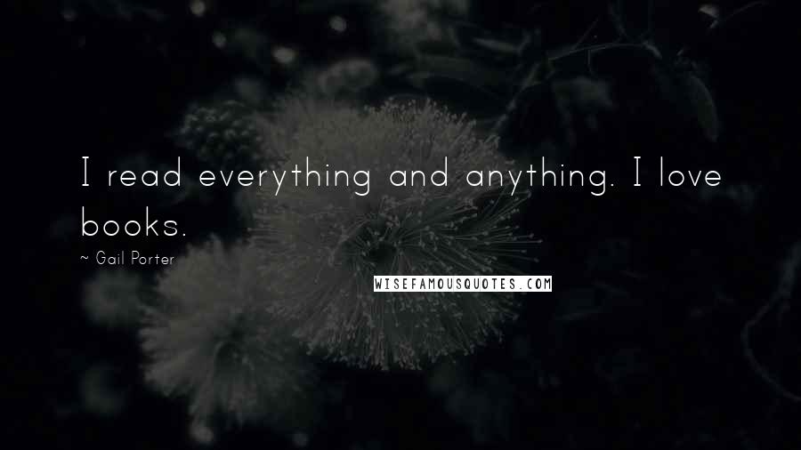 Gail Porter Quotes: I read everything and anything. I love books.
