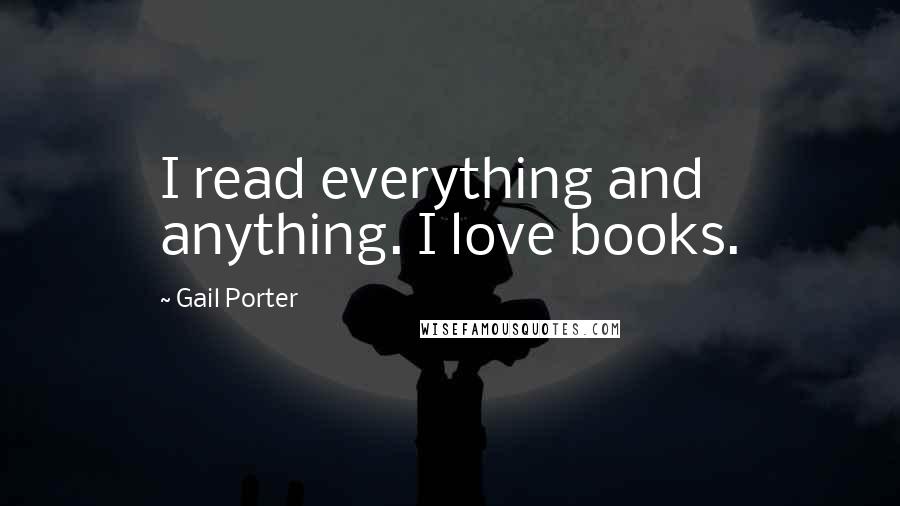 Gail Porter Quotes: I read everything and anything. I love books.