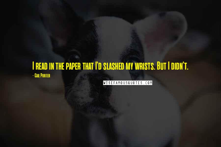 Gail Porter Quotes: I read in the paper that I'd slashed my wrists. But I didn't.