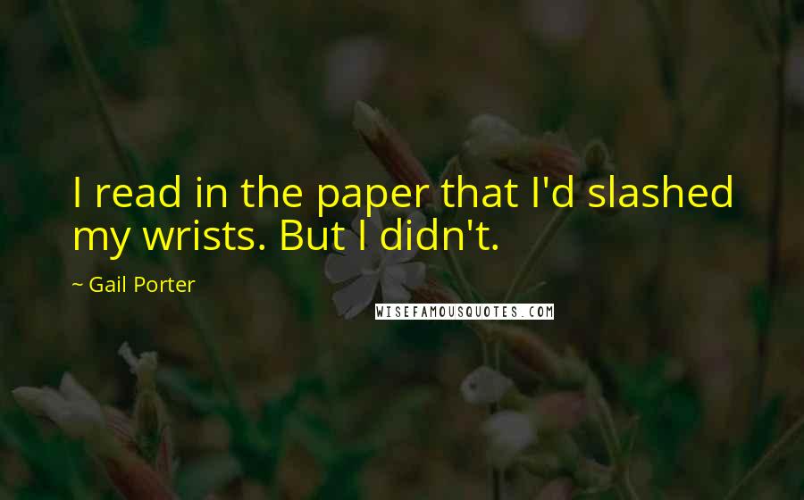 Gail Porter Quotes: I read in the paper that I'd slashed my wrists. But I didn't.
