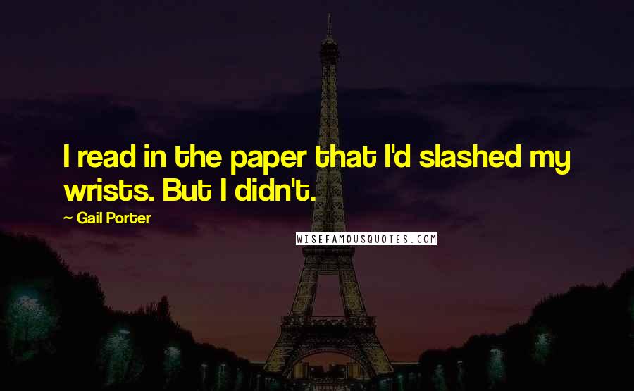 Gail Porter Quotes: I read in the paper that I'd slashed my wrists. But I didn't.