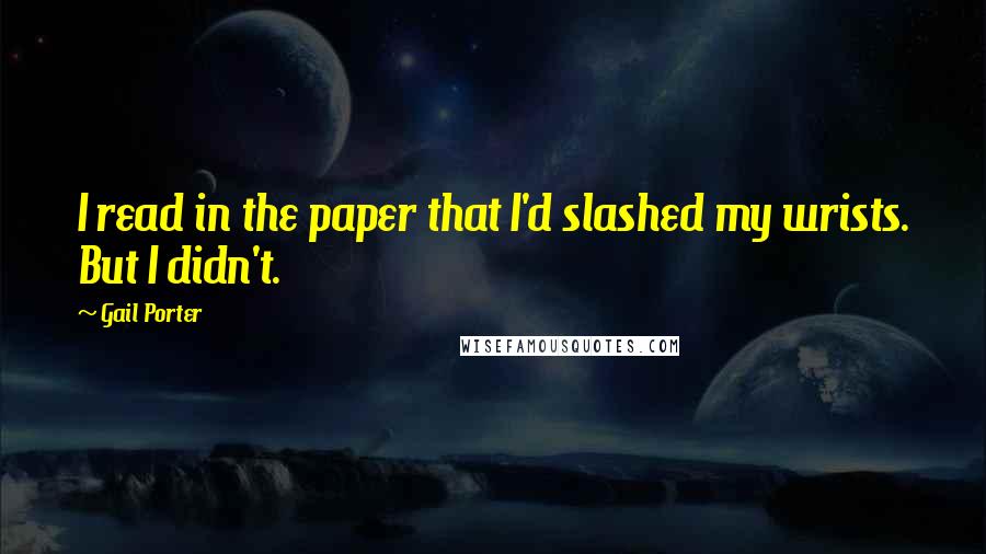 Gail Porter Quotes: I read in the paper that I'd slashed my wrists. But I didn't.