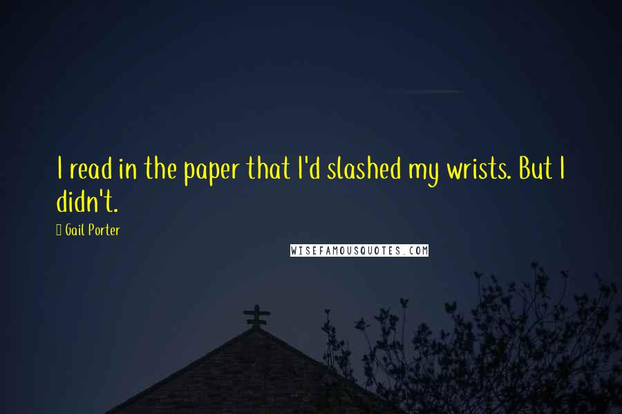 Gail Porter Quotes: I read in the paper that I'd slashed my wrists. But I didn't.