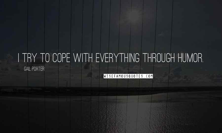 Gail Porter Quotes: I try to cope with everything through humor.