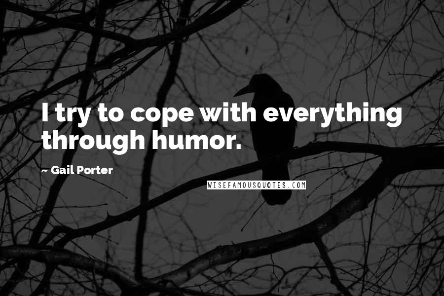 Gail Porter Quotes: I try to cope with everything through humor.