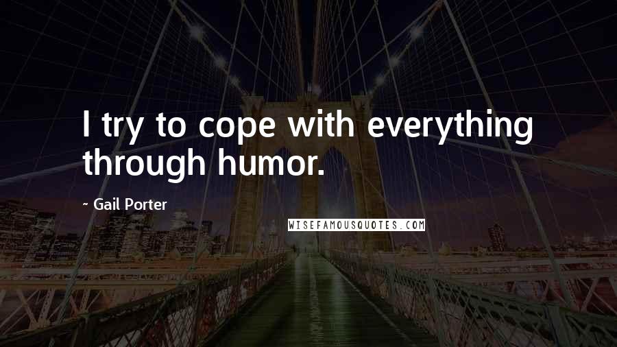 Gail Porter Quotes: I try to cope with everything through humor.