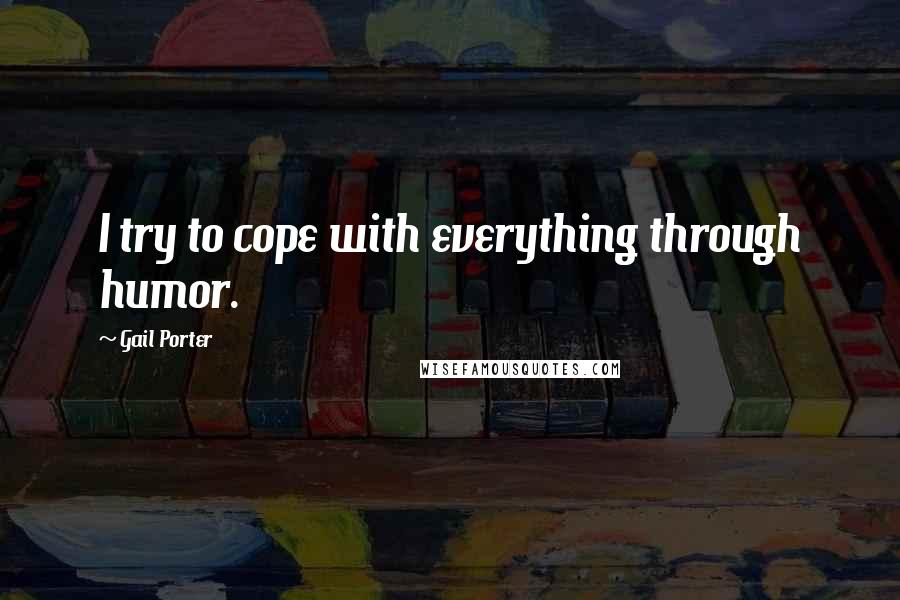 Gail Porter Quotes: I try to cope with everything through humor.