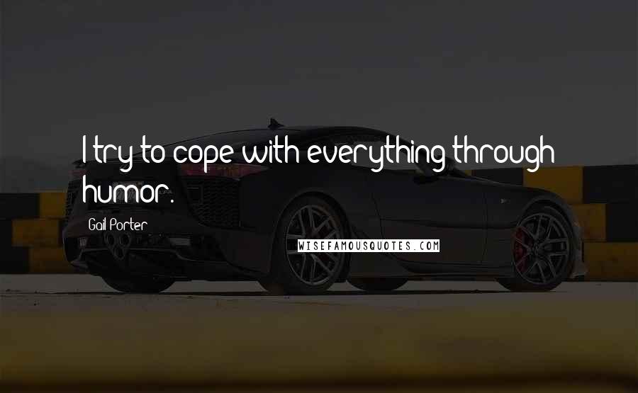 Gail Porter Quotes: I try to cope with everything through humor.