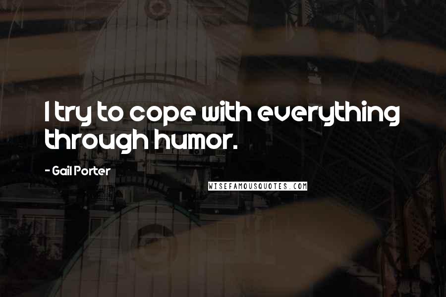 Gail Porter Quotes: I try to cope with everything through humor.