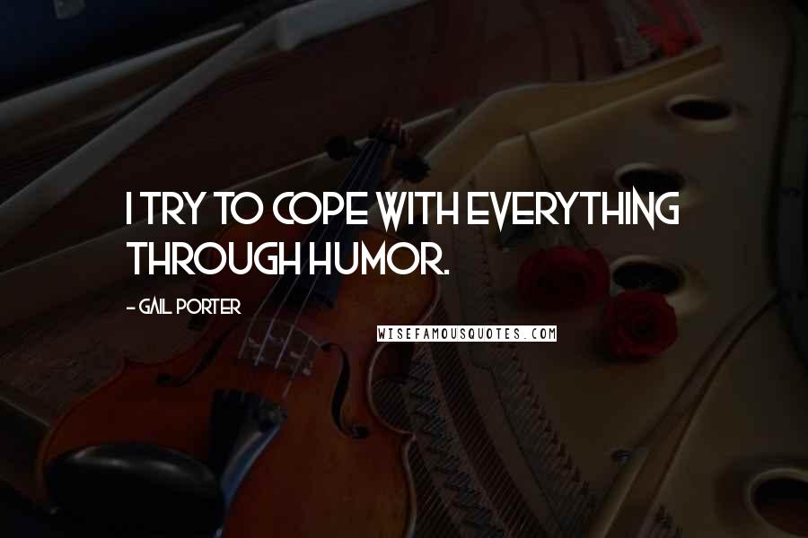 Gail Porter Quotes: I try to cope with everything through humor.