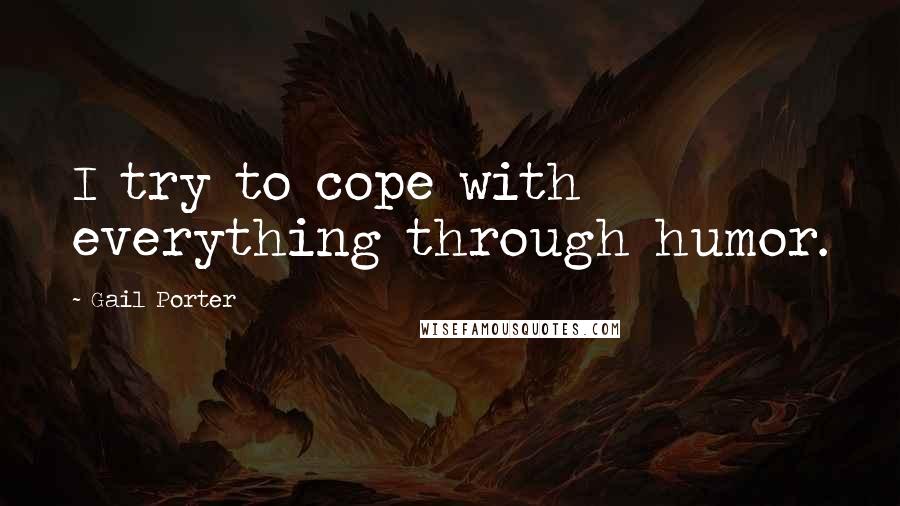 Gail Porter Quotes: I try to cope with everything through humor.