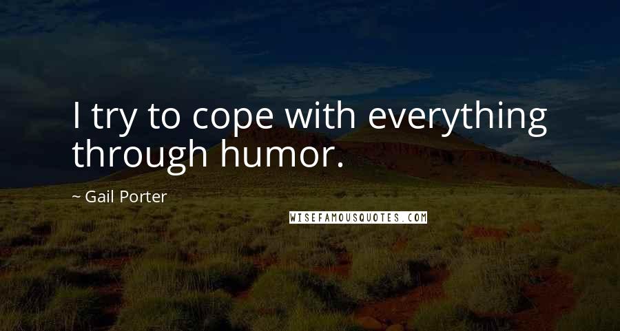 Gail Porter Quotes: I try to cope with everything through humor.