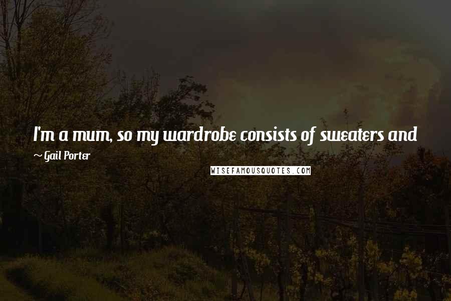 Gail Porter Quotes: I'm a mum, so my wardrobe consists of sweaters and jeans. As long as I don't leave the house forgetting my jeans, I count that as a fashion success.