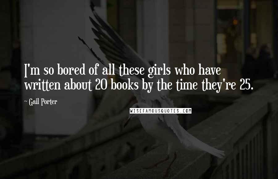 Gail Porter Quotes: I'm so bored of all these girls who have written about 20 books by the time they're 25.