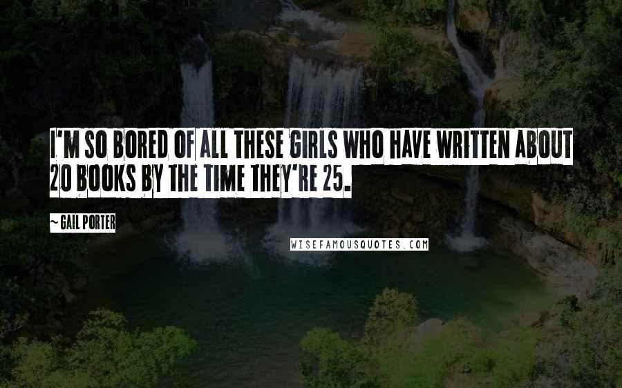 Gail Porter Quotes: I'm so bored of all these girls who have written about 20 books by the time they're 25.