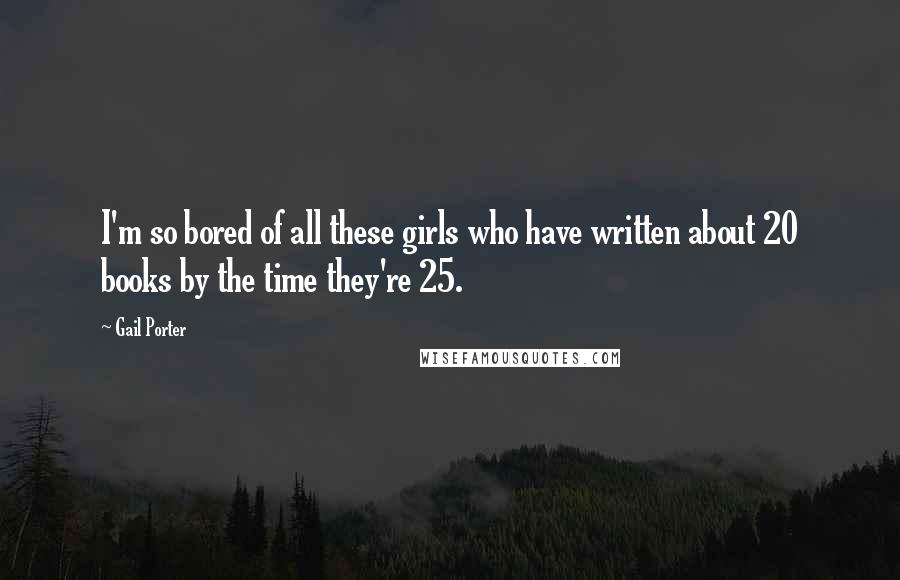Gail Porter Quotes: I'm so bored of all these girls who have written about 20 books by the time they're 25.