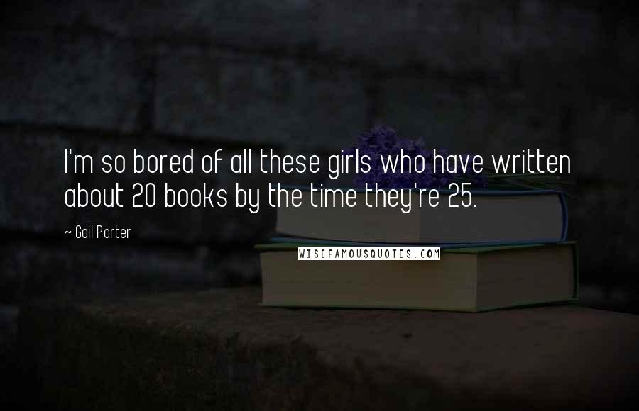 Gail Porter Quotes: I'm so bored of all these girls who have written about 20 books by the time they're 25.