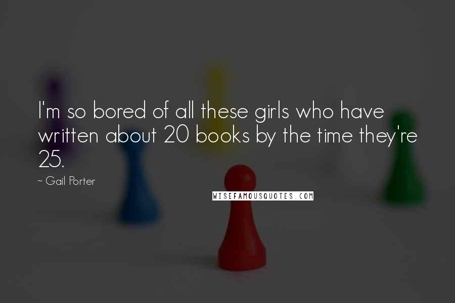 Gail Porter Quotes: I'm so bored of all these girls who have written about 20 books by the time they're 25.