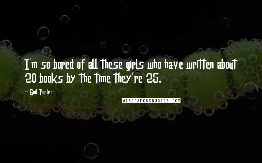 Gail Porter Quotes: I'm so bored of all these girls who have written about 20 books by the time they're 25.
