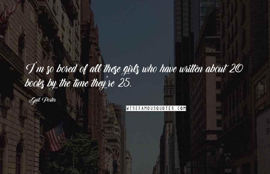 Gail Porter Quotes: I'm so bored of all these girls who have written about 20 books by the time they're 25.