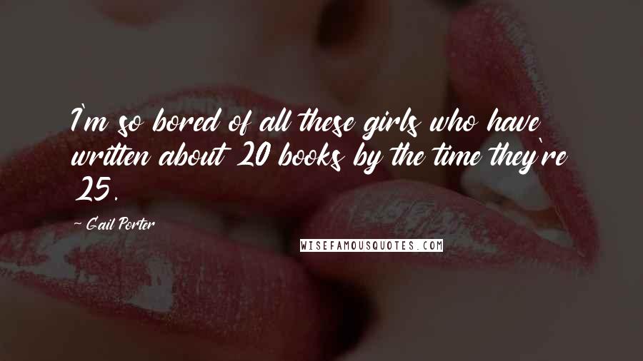 Gail Porter Quotes: I'm so bored of all these girls who have written about 20 books by the time they're 25.