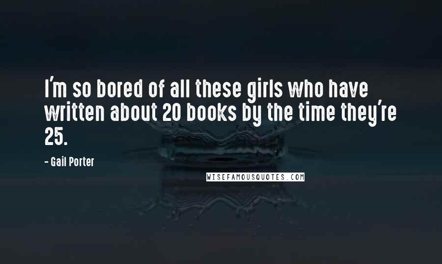 Gail Porter Quotes: I'm so bored of all these girls who have written about 20 books by the time they're 25.