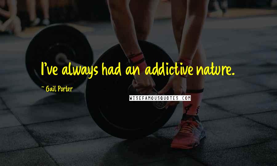 Gail Porter Quotes: I've always had an addictive nature.