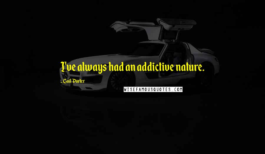 Gail Porter Quotes: I've always had an addictive nature.
